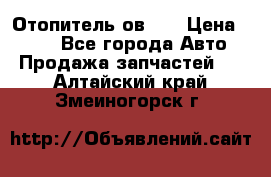 Отопитель ов 30 › Цена ­ 100 - Все города Авто » Продажа запчастей   . Алтайский край,Змеиногорск г.